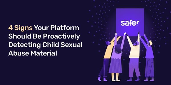 Four signs your platform should be proactively detecting child sexual abuse material